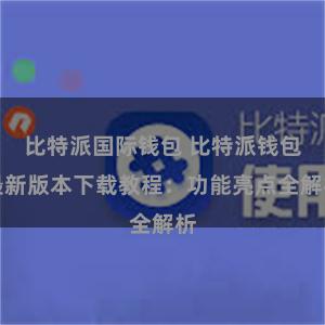 比特派国际钱包 比特派钱包最新版本下载教程：功能亮点全解析