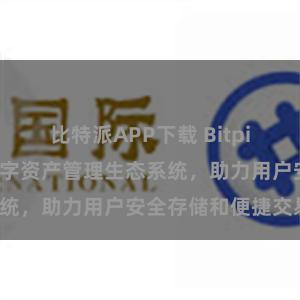 比特派APP下载 Bitpie钱包：打造数字资产管理生态系统，助力用户安全存储和便捷交易。