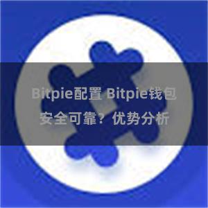 Bitpie配置 Bitpie钱包安全可靠？优势分析