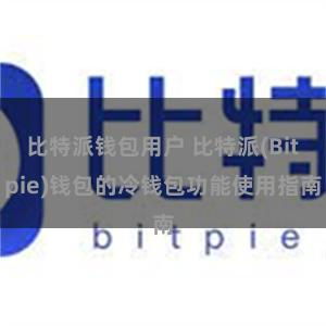 比特派钱包用户 比特派(Bitpie)钱包的冷钱包功能使用指南