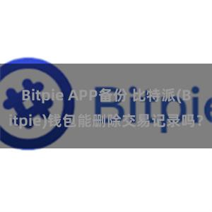 Bitpie APP备份 比特派(Bitpie)钱包能删除交易记录吗？