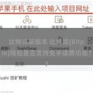 比特派新版本 比特派(Bitpie)钱包是否支持免手续费功能？