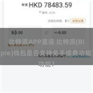 比特派APP直连 比特派(Bitpie)钱包是否支持免手续费功能？